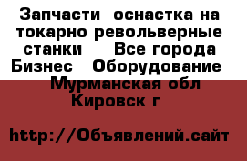 Запчасти, оснастка на токарно револьверные станки . - Все города Бизнес » Оборудование   . Мурманская обл.,Кировск г.